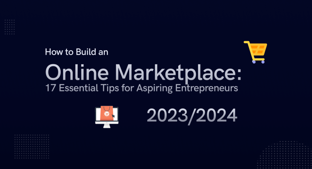 How to Build an Online Marketplace: 17 Tips for Aspiring Entrepreneurs